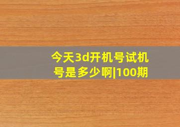 今天3d开机号试机号是多少啊|100期